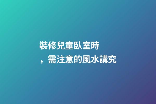 裝修兒童臥室時，需注意的風水講究